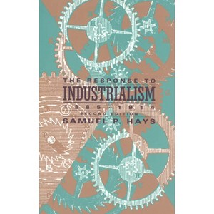The Response to Industrialism, 1885-1914 - (Chicago History of American Civilization) 2nd Edition by  Samuel P Hays (Paperback) - 1 of 1