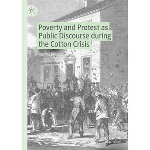 Poverty and Protest as Public Discourse During the Cotton Crisis - (Neglected Voices from the Past) by  Rachel Broady (Hardcover) - 1 of 1