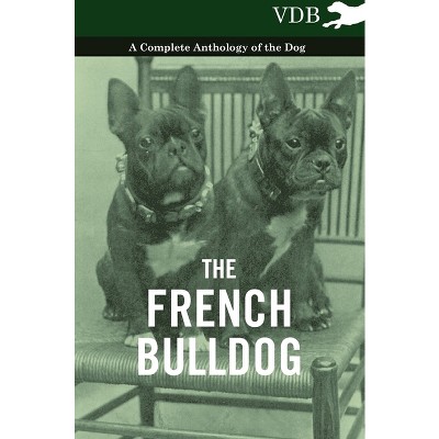 The French Bulldog - A Complete Anthology of the Dog - by  Various (Hardcover)
