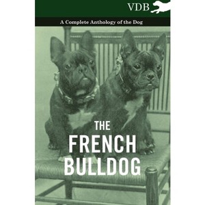 The French Bulldog - A Complete Anthology of the Dog - by  Various (Hardcover) - 1 of 1