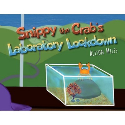 Snippy The Crab's Laboratory Lockdown - by  Alison Jane Miles (Paperback)