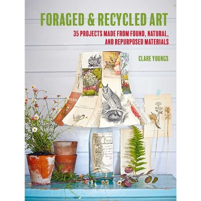 Foraged and Recycled Art - by  Clare Youngs (Paperback)
