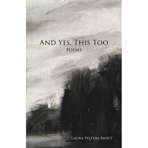 And Yes, This Too - by  Laura Pelton-Sweet (Paperback) - 1 of 1