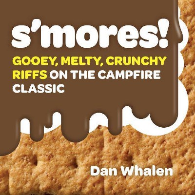 S'mores! : Gooey, Melty, Crunchy Riffs on the Campfire Classic -  by Dan Whalen (Hardcover)