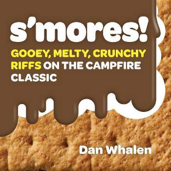 S'mores! : Gooey, Melty, Crunchy Riffs on the Campfire Classic -  by Dan Whalen (Hardcover)