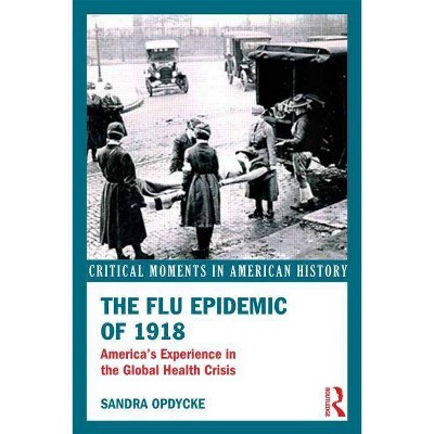 The Flu Epidemic of 1918 - (Critical Moments in American History) by  Sandra Opdycke (Paperback)