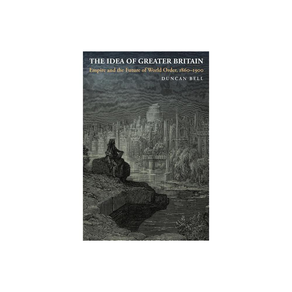 The Idea of Greater Britain - by Duncan Bell (Paperback)