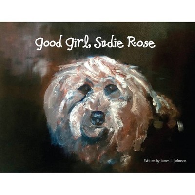 Good Girl, Sadie Rose - by  James Lee Johnson (Paperback)