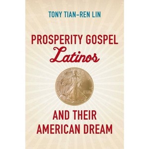Prosperity Gospel Latinos and Their American Dream - (Where Religion Lives) by  Tony Tian-Ren Lin (Paperback) - 1 of 1