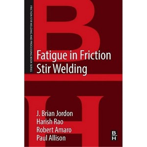 Fatigue in Friction Stir Welding - (Friction Stir Welding and Processing) by  J Brian Jordon & Robert Amaro & Paul Allison & Harish Rao (Paperback) - 1 of 1