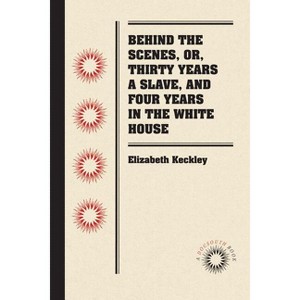 Behind the Scenes, or, Thirty Years a Slave, and Four Years in the White House - (Docsouth Books) by  Elizabeth Keckley (Paperback) - 1 of 1