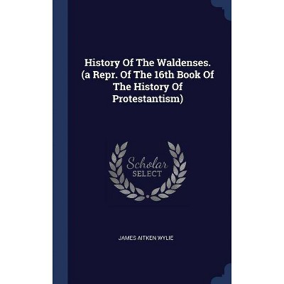 History of the Waldenses. (a Repr. of the 16th Book of the History of Protestantism) - by  James Aitken Wylie (Hardcover)