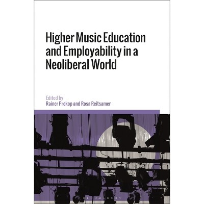 Higher Music Education and Employability in a Neoliberal World - by  Rainer Prokop & Rosa Reitsamer (Hardcover)