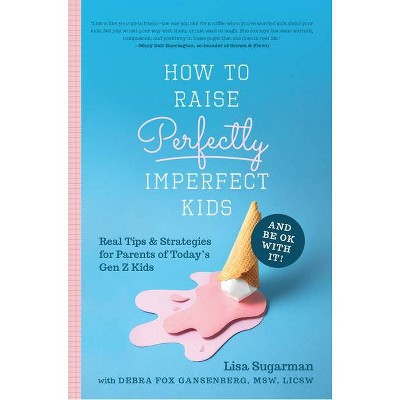 How to Raise Perfectly Imperfect Kids and Be Ok with It - by  Lisa Sugarman (Paperback)