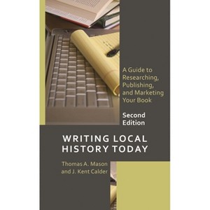 Writing Local History Today - (American Association for State and Local History) 2nd Edition by  Thomas A Mason & J Kent Calder (Paperback) - 1 of 1
