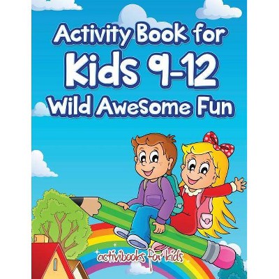 Activity Book for Kids 9-12 Wild Awesome Fun - by  Activibooks For Kids (Paperback)