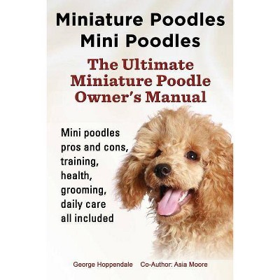 Miniature Poodles Mini Poodles. Miniature Poodles Pros and Cons, Training, Health, Grooming, Daily Care All Included. - (Paperback)