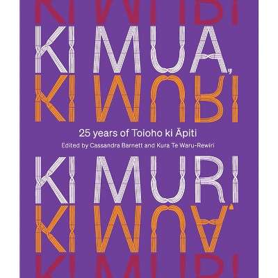 KI Mua, KI Muri - by  Kura Te Waru-Rewiri & Cassandra Barnett (Hardcover)