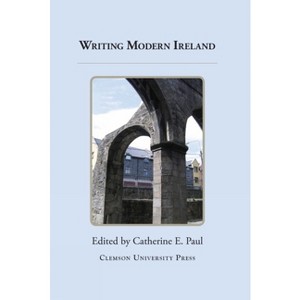 Writing Modern Ireland - (Clemson University Press: Ireland in the Arts & Humanities) by  Catherine E Paul (Hardcover) - 1 of 1