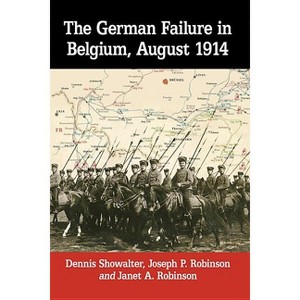The German Failure in Belgium, August 1914 - by  Dennis Showalter & Joseph P Robinson & Janet A Robinson (Paperback) - 1 of 1