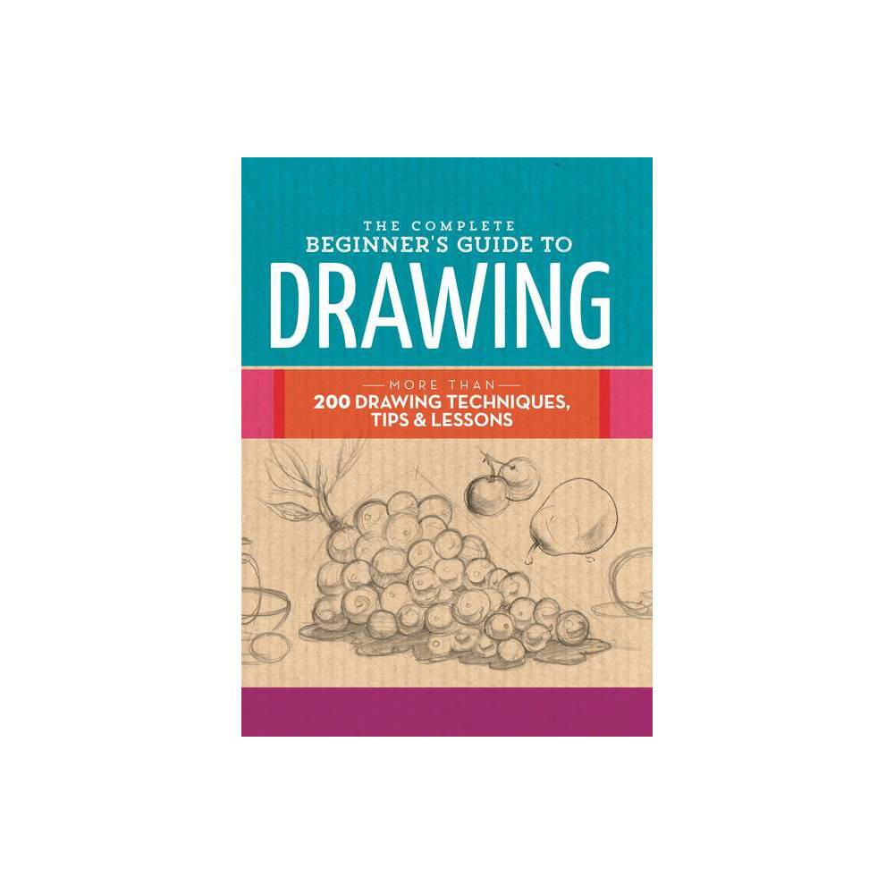 The Complete Beginner's Guide to Drawing - (Complete Book of ...) by Walter Foster Creative Team (Hardcover)