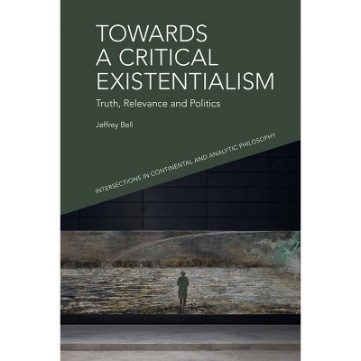 Towards a Critical Existentialism - (Intersections in Continental and Analytic Philosophy) by  Jeffrey A Bell (Paperback)