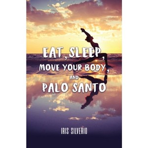 Eat, Sleep, Move Your Body, and Palo Santo - by  Iris Silverio (Paperback) - 1 of 1