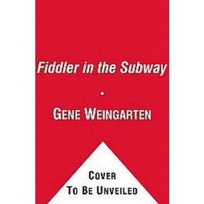 The Fiddler in the Subway - by  Gene Weingarten (Paperback)