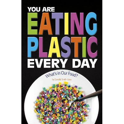 You Are Eating Plastic Every Day - (Informed!) by  Danielle Smith-Llera (Paperback)