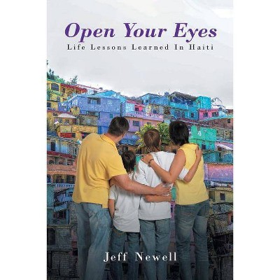 Open Your Eyes, Life Lessons Learned In Haiti - by  Jeff Newell (Paperback)