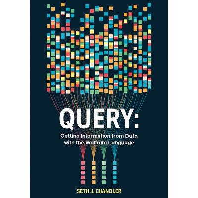 Query: Getting Information from Data with the Wolfram Language - by  Seth J Chandler (Paperback)