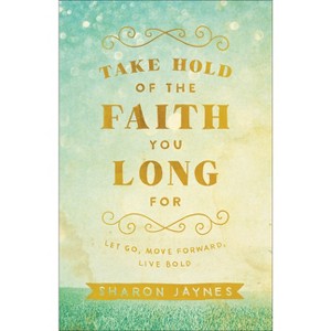 Take Hold of the Faith You Long for - by  Sharon Jaynes (Paperback) - 1 of 1