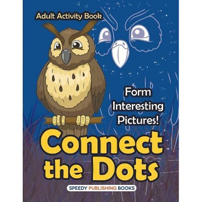 Connect the Dots Adult Activity Book -- Form Interesting Pictures! - by  Speedy Publishing LLC (Paperback)