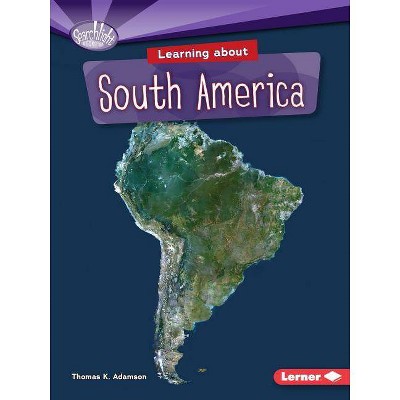 Learning about South America - (Searchlight Books (TM) -- Do You Know the Continents?) by  Thomas K Adamson (Paperback)