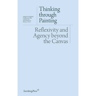 Thinking Through Painting - (Sternberg Press / Institut Für Kunstkritik) by  Isabelle Graw & Daniel Birnbaum & Nikolaus Hirsch (Paperback)