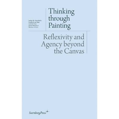 Thinking Through Painting - (Sternberg Press / Institut Für Kunstkritik) by  Isabelle Graw & Daniel Birnbaum & Nikolaus Hirsch (Paperback)