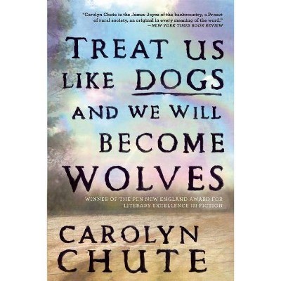 Treat Us Like Dogs and We Will Become Wolves - by  Carolyn Chute (Paperback)