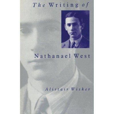 The Writing of Nathanael West - by  Alistair Wisker (Paperback)