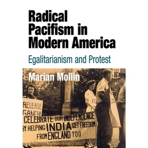 Radical Pacifism in Modern America - (Politics and Culture in Modern America) by  Marian Mollin (Hardcover) - 1 of 1