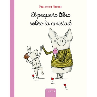 El Pequeño Libro Sobre La Amistad - (Piggy) by  Francesca Pirrone (Hardcover)
