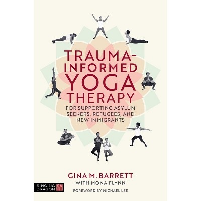 Trauma-Informed Yoga Therapy for Supporting Asylum Seekers, Refugees, and New Immigrants - by  Gina Barrett (Paperback)
