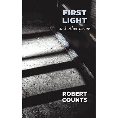 First Light and Other Poems - by  Robert Counts (Paperback)