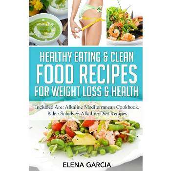 Healthy Eating & Clean Food Recipes for Weight Loss & Health - (Alkaline, Keto) by  Elena Garcia (Paperback)