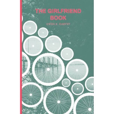 The Girlfriend Book - by  Gwen K Harvey (Paperback)