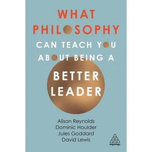 What Philosophy Can Teach You about Being a Better Leader - by  Alison Reynolds & Jules Goddard & Dominic J Houlder & David Giles Lewis (Paperback) - 1 of 1