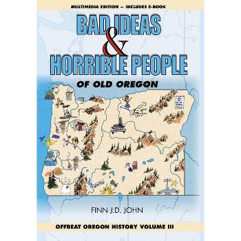 Bad Ideas and Horrible People of Old Oregon - (Offbeat Oregon History) by  Finn J D John (Hardcover)