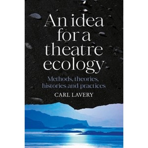 An Idea for a Theatre Ecology - by  Carl Lavery (Hardcover) - 1 of 1
