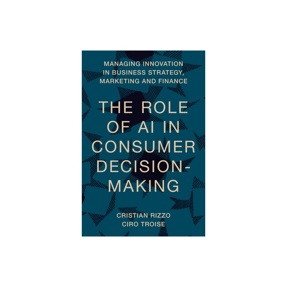 The Role of AI in Consumer Decision-Making - (Managing Innovation in Business Strategy, Marketing and Finance) by Cristian Rizzo & Ciro Troise
