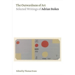 The Outwardness of Art: Selected Writings of Adrian Stokes - (Paperback) - 1 of 1