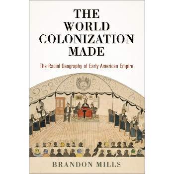 The World Colonization Made - (Early American Studies) by  Brandon Mills (Hardcover)